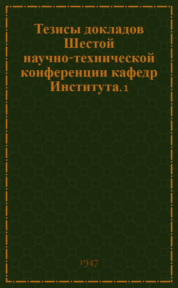 Тезисы докладов Шестой научно-технической конференции кафедр Института. 1/II-5/II-1947 г.