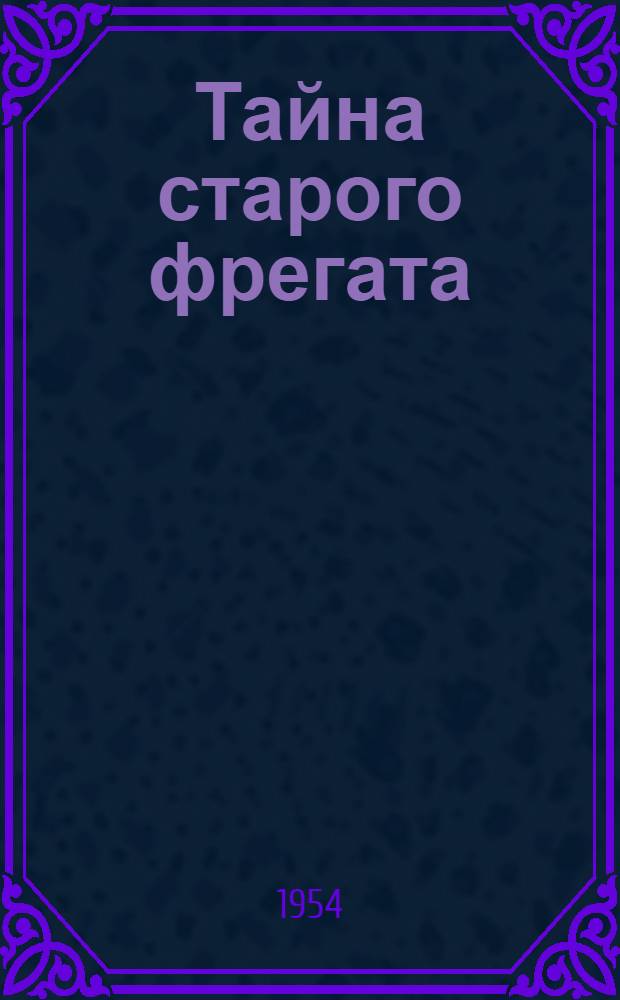 Тайна старого фрегата : Повесть : Для сред. и ст. школьного возраста