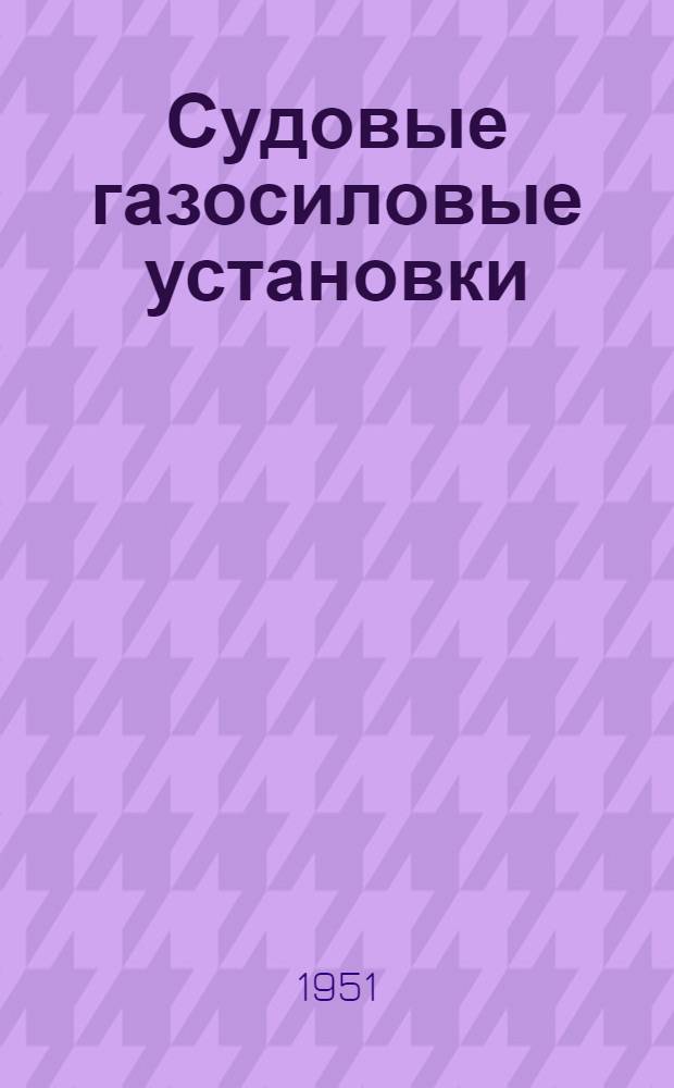 Судовые газосиловые установки : Учеб. пособие для ин-тов инженеров водного транспорта