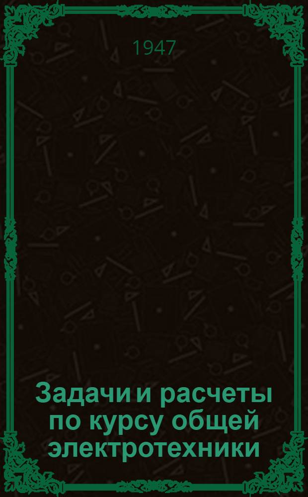 Задачи и расчеты по курсу общей электротехники