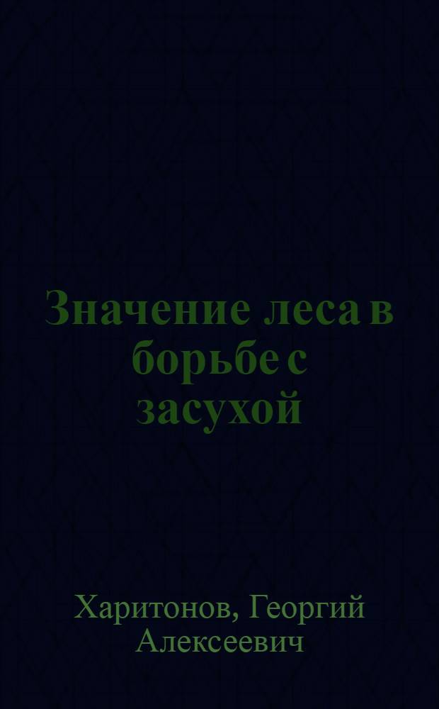 Значение леса в борьбе с засухой : (Из цикла "Сталинский план преобразования природы") : Лекция разраб. канд. с.-х. наук Харитоновым Г.А