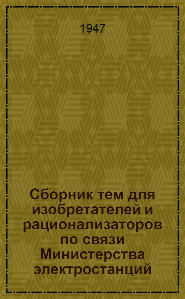 Сборник тем для изобретателей и рационализаторов по связи Министерства электростанций : Вып. 1-