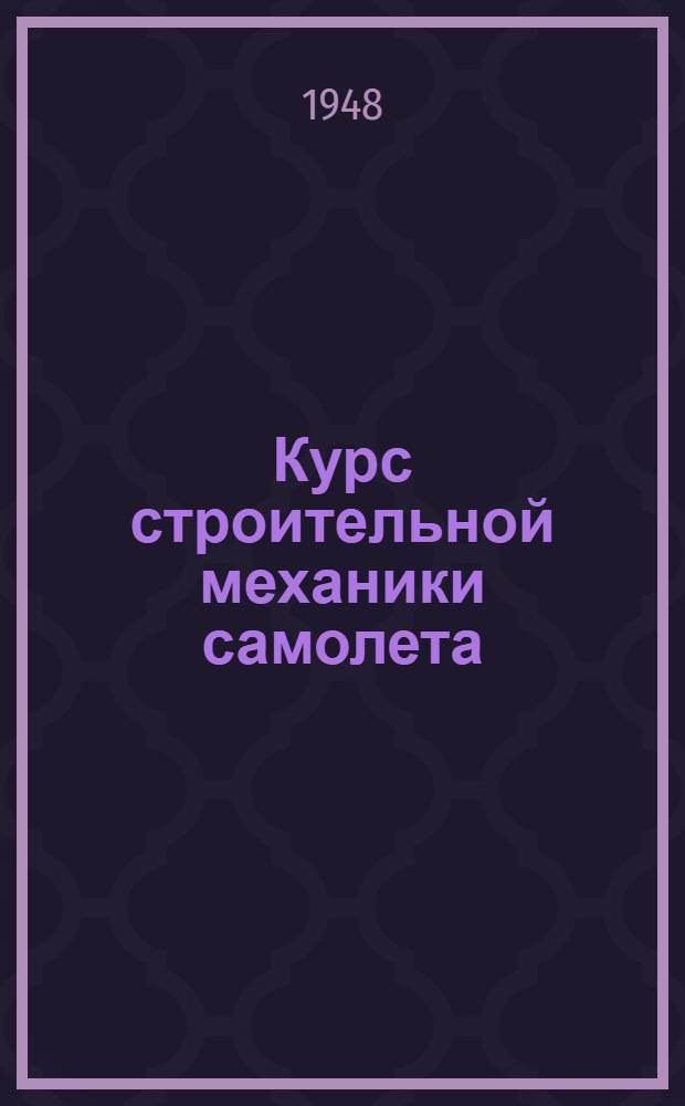 Курс строительной механики самолета : Вып. 1-. Вып. 1 : Плоские стержневые статически определимые системы