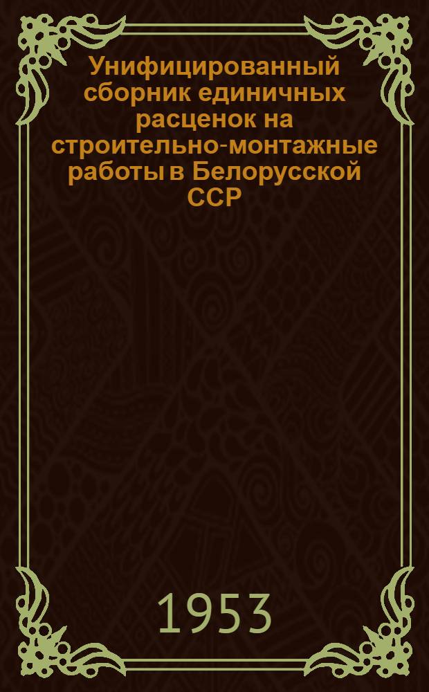 Унифицированный сборник единичных расценок на строительно-монтажные работы в Белорусской ССР : (В ценах, введ. с 1 июля 1950 г.). Ч. 6 : Второе дополнение к основному унифицированному сборнику...