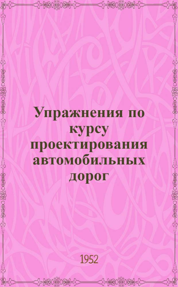 Упражнения по курсу проектирования автомобильных дорог : [Для студентов автомоб.-дор. вузов и фак. Ч. 1]-2. Ч. 2 : [Для специальности "Автомагистрали и городские дороги"]