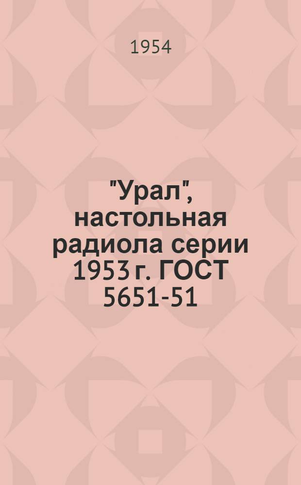 "Урал", настольная радиола серии 1953 г. ГОСТ 5651-51 : Краткая инструкция к пользованию