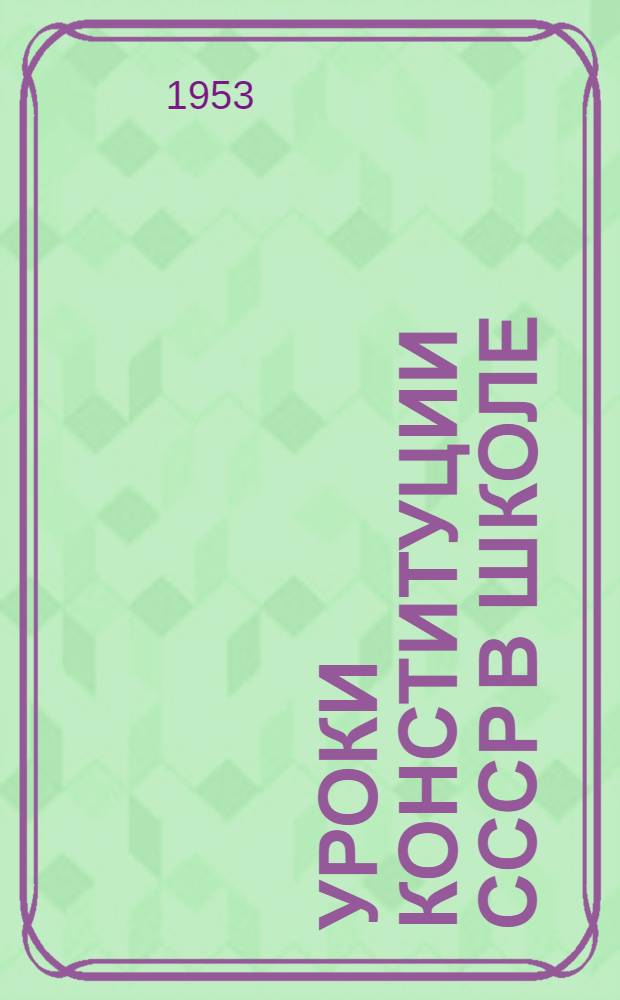 Уроки Конституции СССР в школе : Из опыта работы учителей сред. школ Москвы