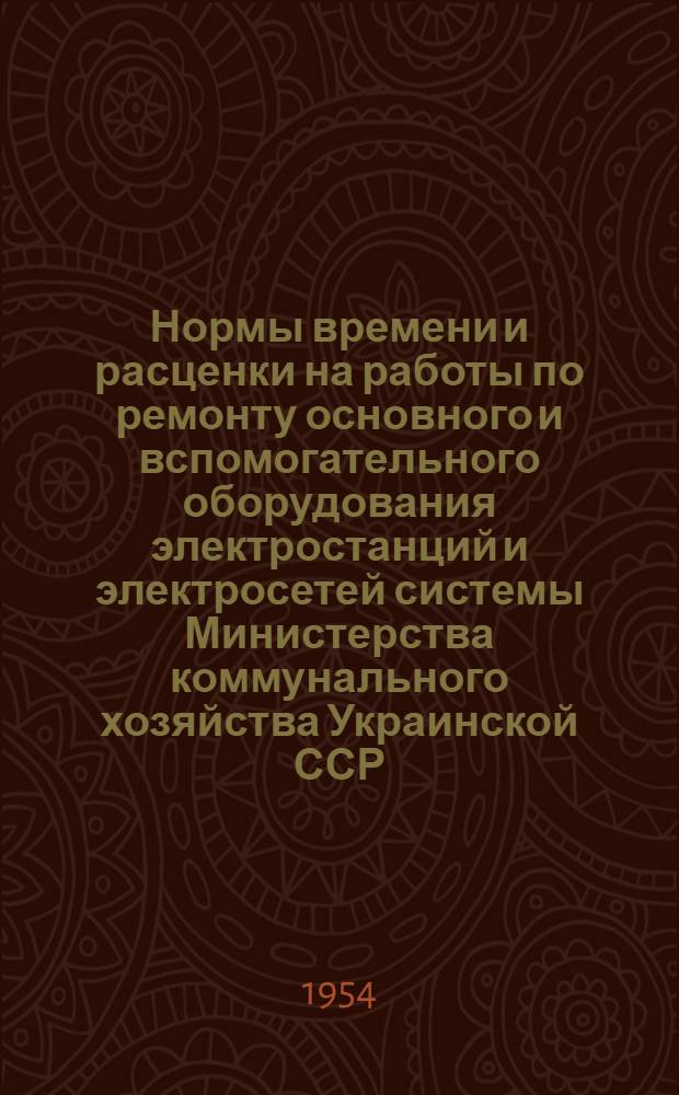 Нормы времени и расценки на работы по ремонту основного и вспомогательного оборудования электростанций и электросетей системы Министерства коммунального хозяйства Украинской ССР : Утв. 16/VII 1954 г. Сб. 1-. Сб. 1 : Ремонт электромашин