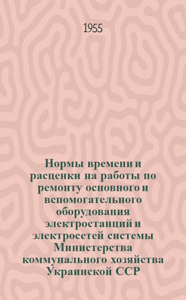 Нормы времени и расценки на работы по ремонту основного и вспомогательного оборудования электростанций и электросетей системы Министерства коммунального хозяйства Украинской ССР : Утв. 16/VII 1954 г. Сб. 1-. Сб. 3. Вып. 1 : Ремонт электросетей высокого и низкого напряжения