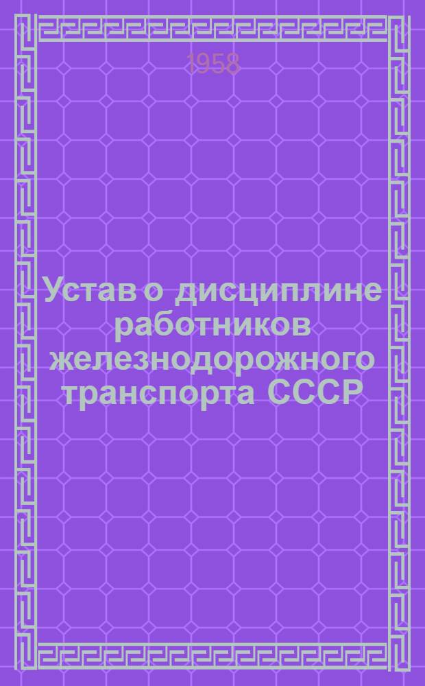 Устав о дисциплине работников железнодорожного транспорта СССР : Утв. Советом министров СССР 18/VI 1949 г