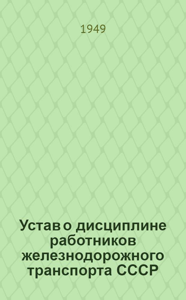 Устав о дисциплине работников железнодорожного транспорта СССР : Утв. постановлением Совета министров СССР от 18 июня 1949 г. № 2570