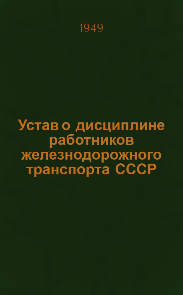 Устав о дисциплине работников железнодорожного транспорта СССР : Утв. постановлением Совета министров СССР от 18 июня 1949 г. № 2570