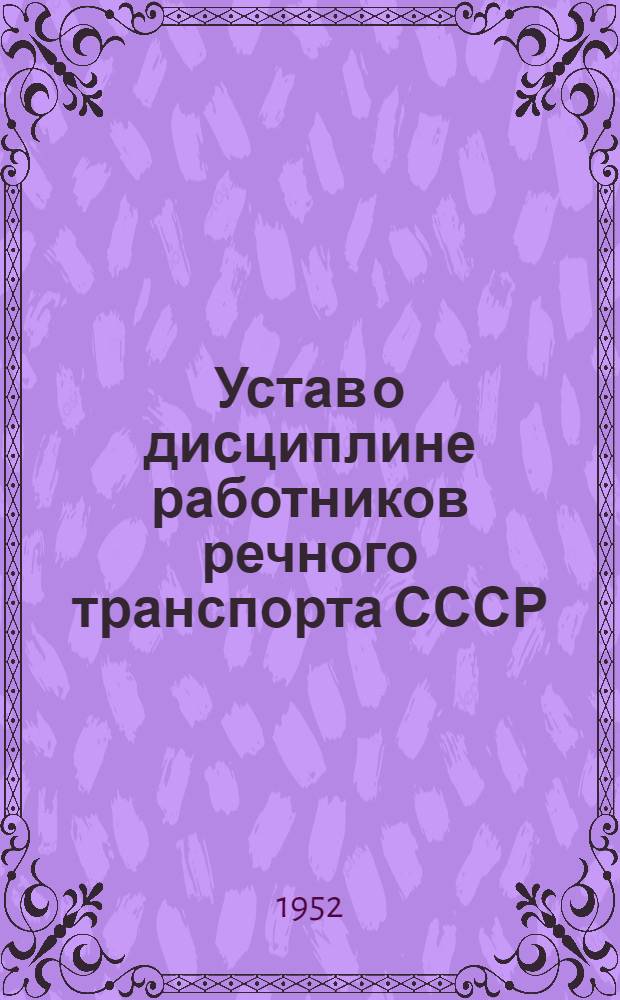 Устав о дисциплине работников речного транспорта СССР : Утв. Советом министров СССР 18/VI 1949 г.