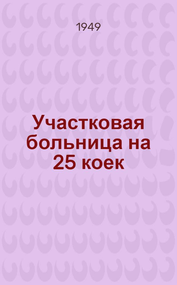 Участковая больница на 25 коек : [Одноэтажное здание (каменное)]. Главный корпус