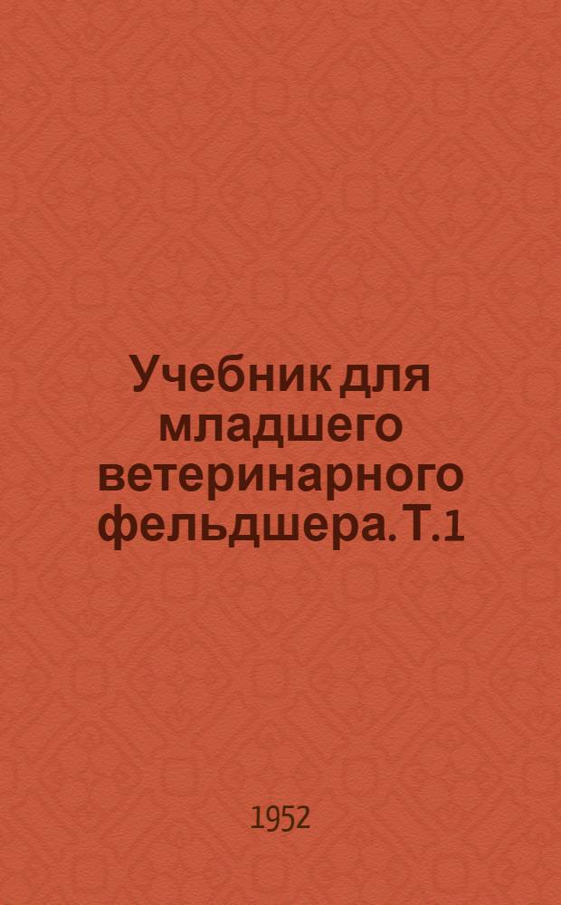 Учебник для младшего ветеринарного фельдшера. Т. 1