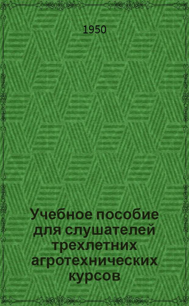 Учебное пособие для слушателей трехлетних агротехнических курсов : Первый год обучения