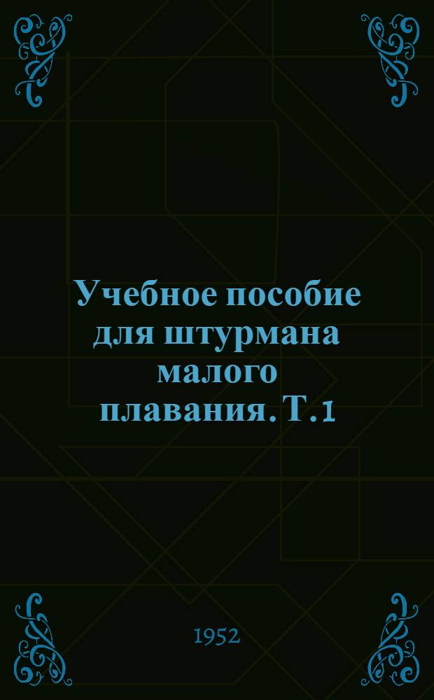 Учебное пособие для штурмана малого плавания. Т. 1 : [Навигация ; Общая лоция морей ; Мореходная астрономия ; Метеорология и океанография (краткие сведения)]