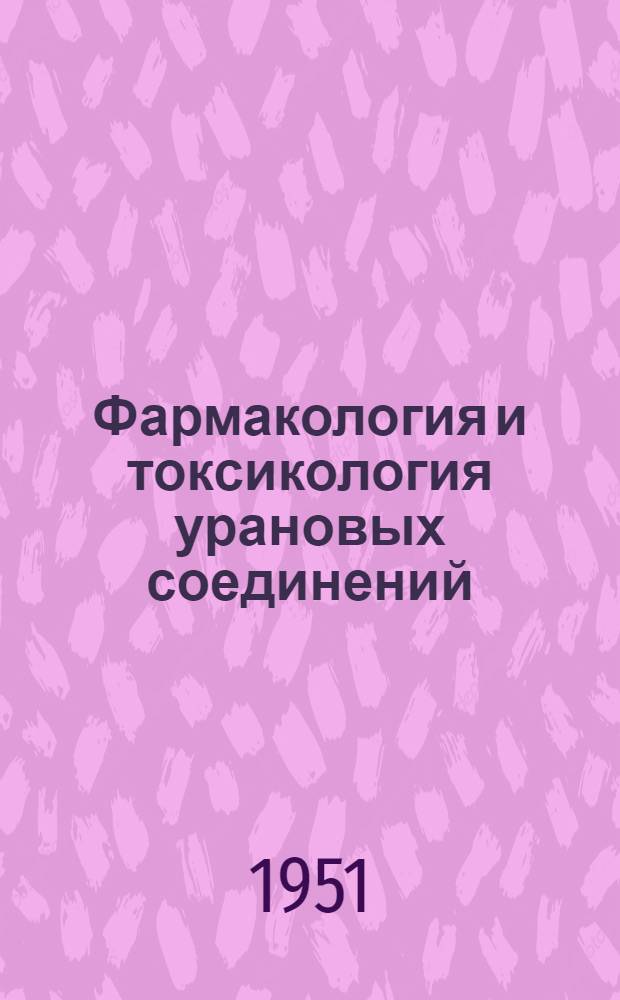 Фармакология и токсикология урановых соединений : Сборник статей : Пер. с англ. : Т. 1-