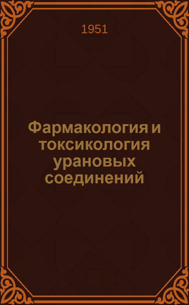 Фармакология и токсикология урановых соединений : [Сборник статей Пер. с англ.] Т. 1-. Т. 1
