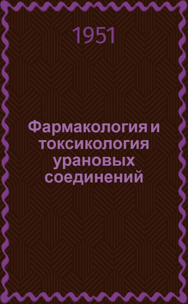 Фармакология и токсикология урановых соединений : [Сборник статей Пер. с англ.] Т. 1-. Т. 2