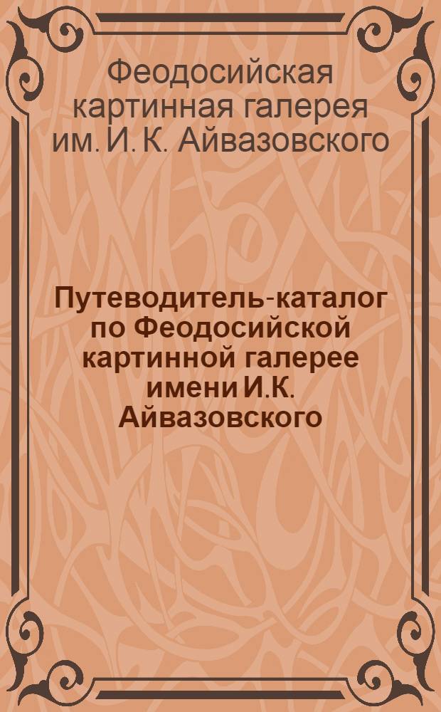 Путеводитель-каталог по Феодосийской картинной галерее имени И.К. Айвазовского