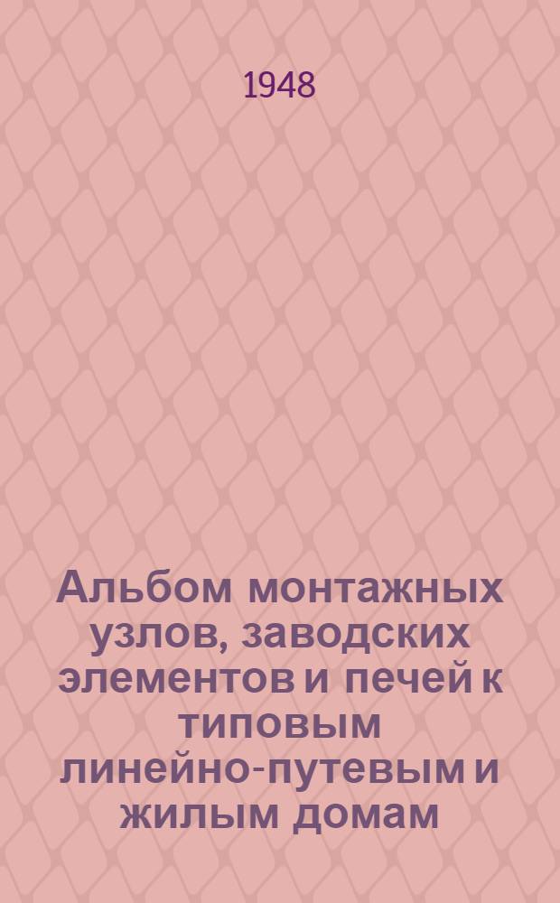 Альбом монтажных узлов, заводских элементов и печей к типовым линейно-путевым и жилым домам. №№ 1, 2, 3, 4, 5 : (Стены кирпичные и шлакобетонные)