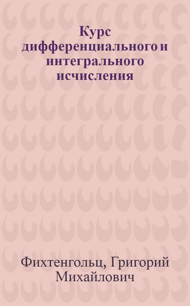 Курс дифференциального и интегрального исчисления : Допущ. М-вом высш. образования СССР в качестве учеб. пособия для студентов мат. отд-ний ун-тов и аспирантов : Т. 1-