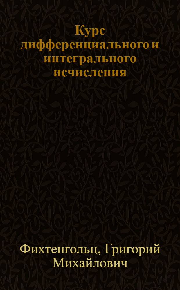 Курс дифференциального и интегрального исчисления : Допущ. М-вом высш. образования СССР в качестве учеб. пособия для студентов мат. отд-ний ун-тов и аспирантов : Т. 1-