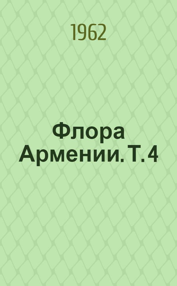 Флора Армении. Т. 4 : Mimosaceae - Juglandaceae