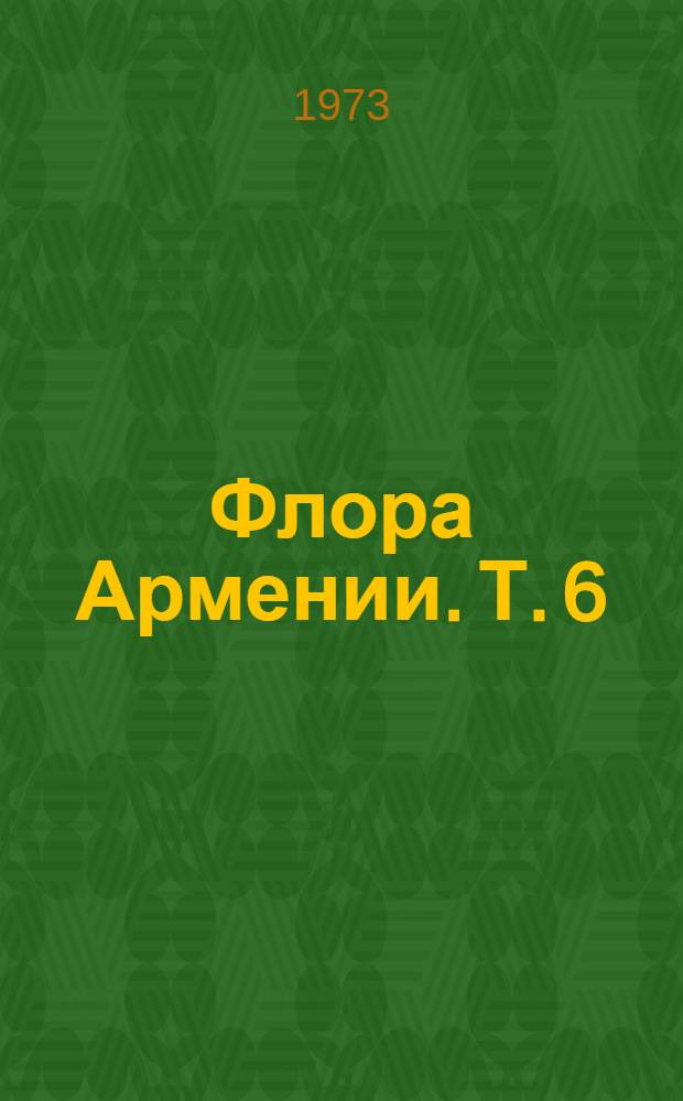 Флора Армении. Т. 6 : Ericaceae - Elaeagnaceae