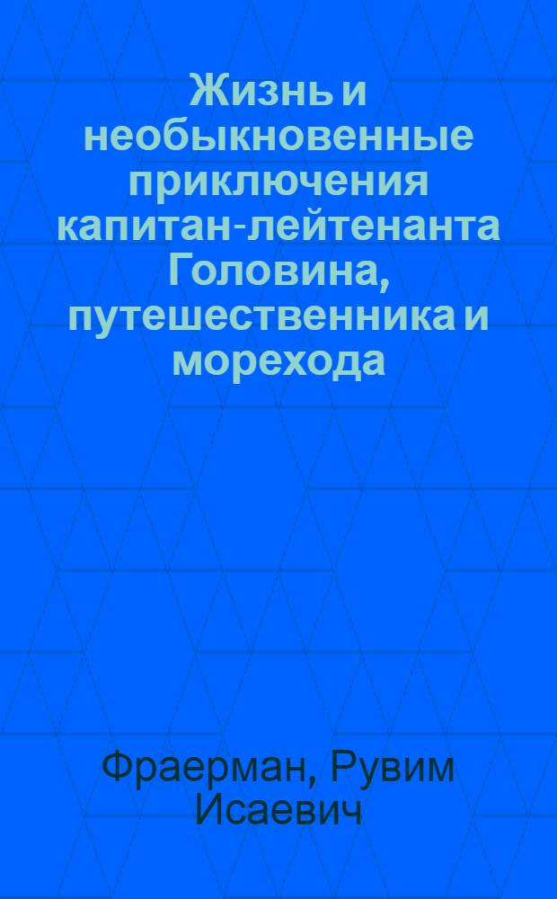 Жизнь и необыкновенные приключения капитан-лейтенанта Головина, путешественника и морехода : 1-