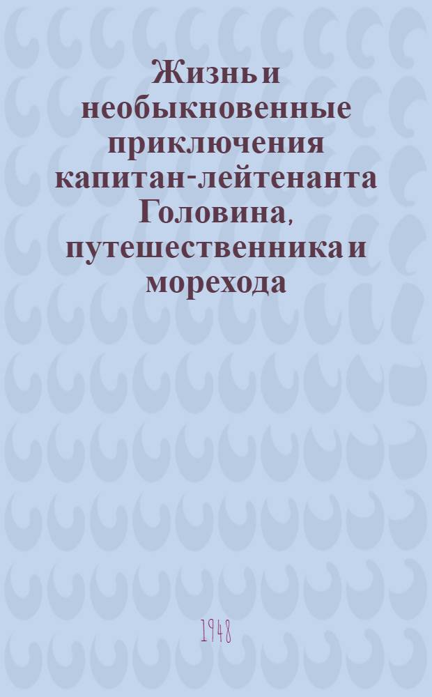 Жизнь и необыкновенные приключения капитан-лейтенанта Головина, путешественника и морехода : 1-. 2