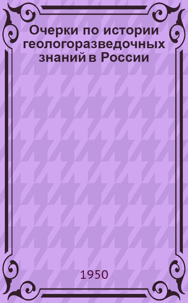 Очерки по истории геологоразведочных знаний в России : (Материалы для истории геологии). Ч. 1