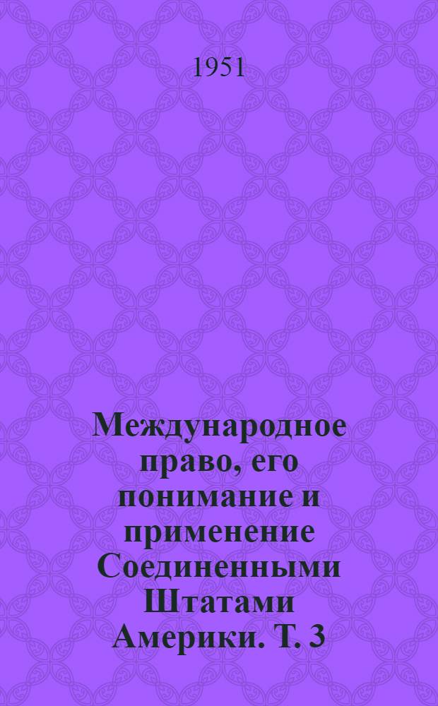 Международное право, его понимание и применение Соединенными Штатами Америки. Т. 3