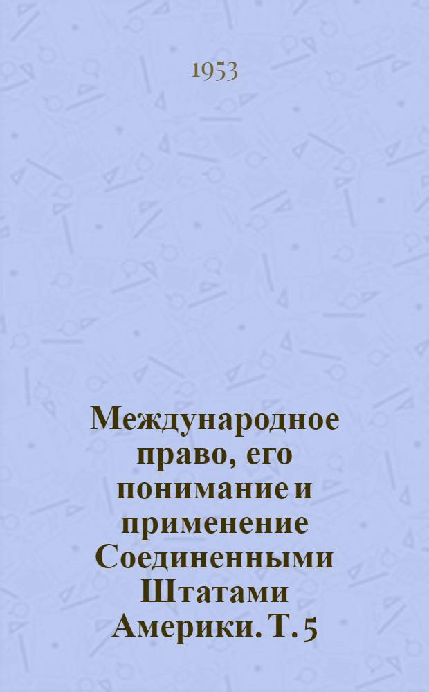 Международное право, его понимание и применение Соединенными Штатами Америки. Т. 5