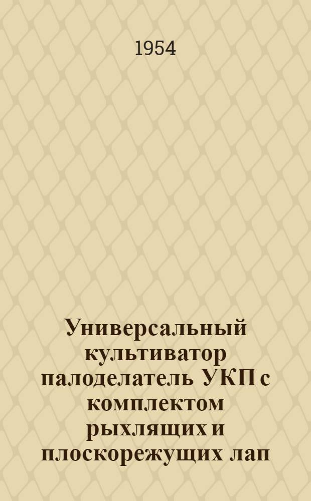 Универсальный культиватор палоделатель УКП с комплектом рыхлящих и плоскорежущих лап, с канавокопателем и палоделателем (вариант "В") : Устройство. Сборка. Применение. Уход