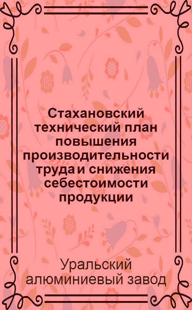 Стахановский технический план [повышения производительности труда и снижения себестоимости продукции] : (Опыт Урал. ордена Ленина алюминиевого завода)