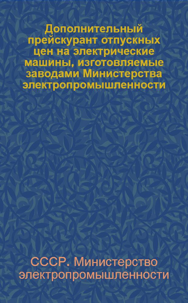 Дополнительный прейскурант отпускных цен на электрические машины, изготовляемые заводами Министерства электропромышленности
