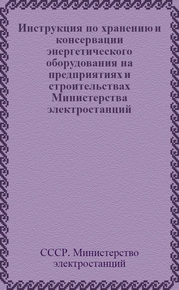 Инструкция по хранению и консервации энергетического оборудования на предприятиях и строительствах Министерства электростанций : Утв. 6/IX 1954 г