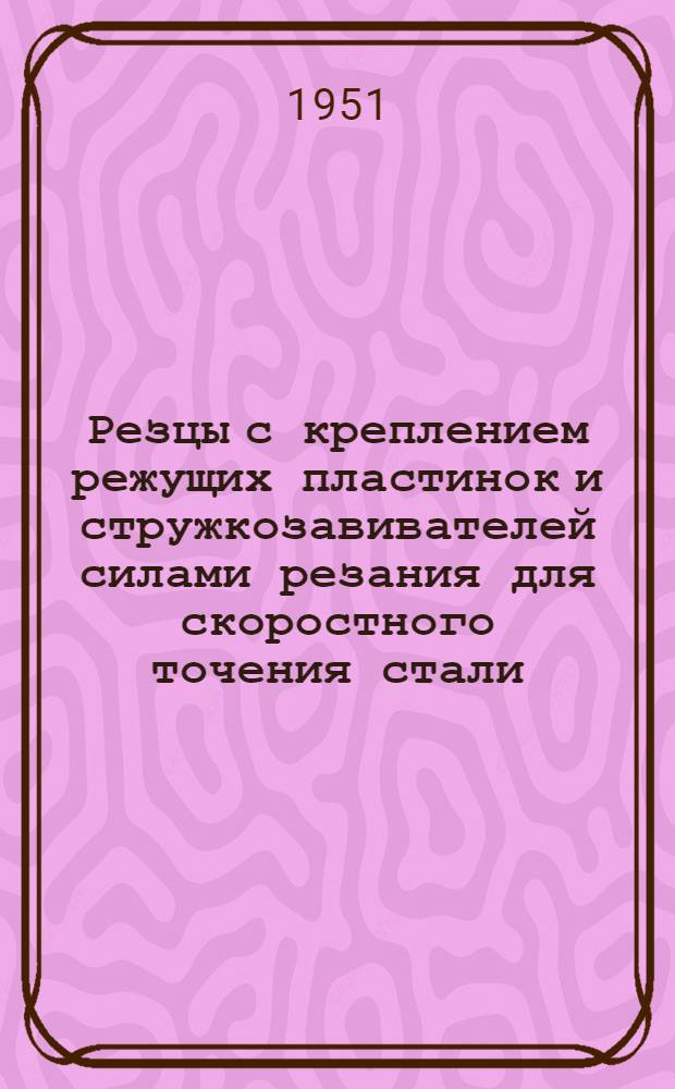 Резцы с креплением режущих пластинок и стружкозавивателей силами резания для скоростного точения стали : Конструкция ВНИИ : (Инструкция по применению)
