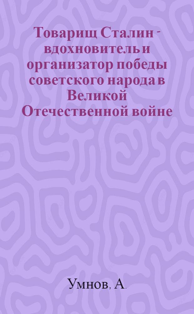 Товарищ Сталин - вдохновитель и организатор победы советского народа в Великой Отечественной войне : В помощь докладчикам и беседчикам организаций ДОСААФ