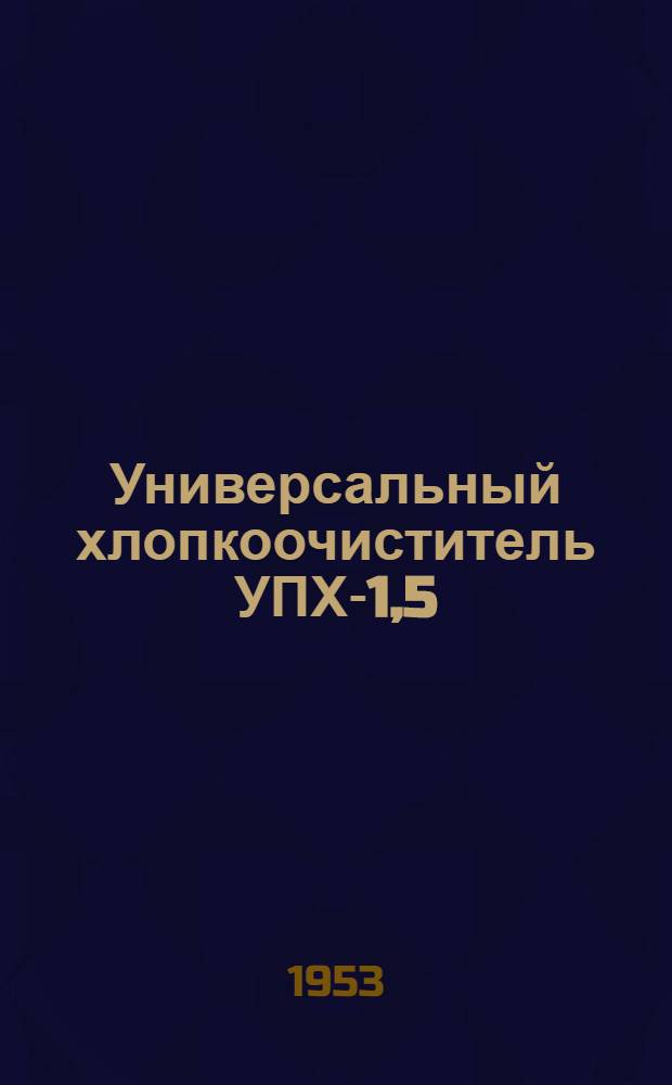 Универсальный хлопкоочиститель УПХ-1,5 : Устройство. Применение. Уход