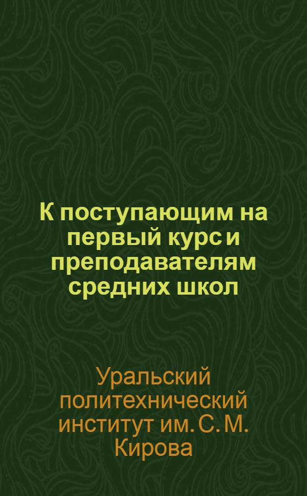 К поступающим на первый курс и преподавателям средних школ : Краткие указания