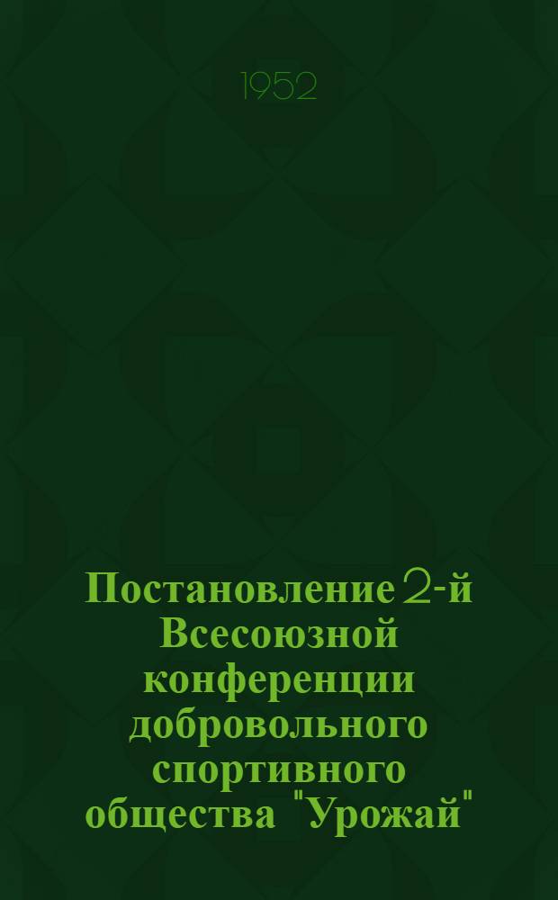 Постановление 2-й Всесоюзной конференции добровольного спортивного общества "Урожай". 6-7 апреля 1952 г.