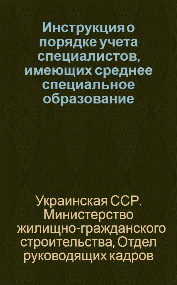 Инструкция о порядке учета специалистов, имеющих среднее специальное образование, по Министерству жилищно-гражданского строительства УССР : Утв. 9/I 1953 г