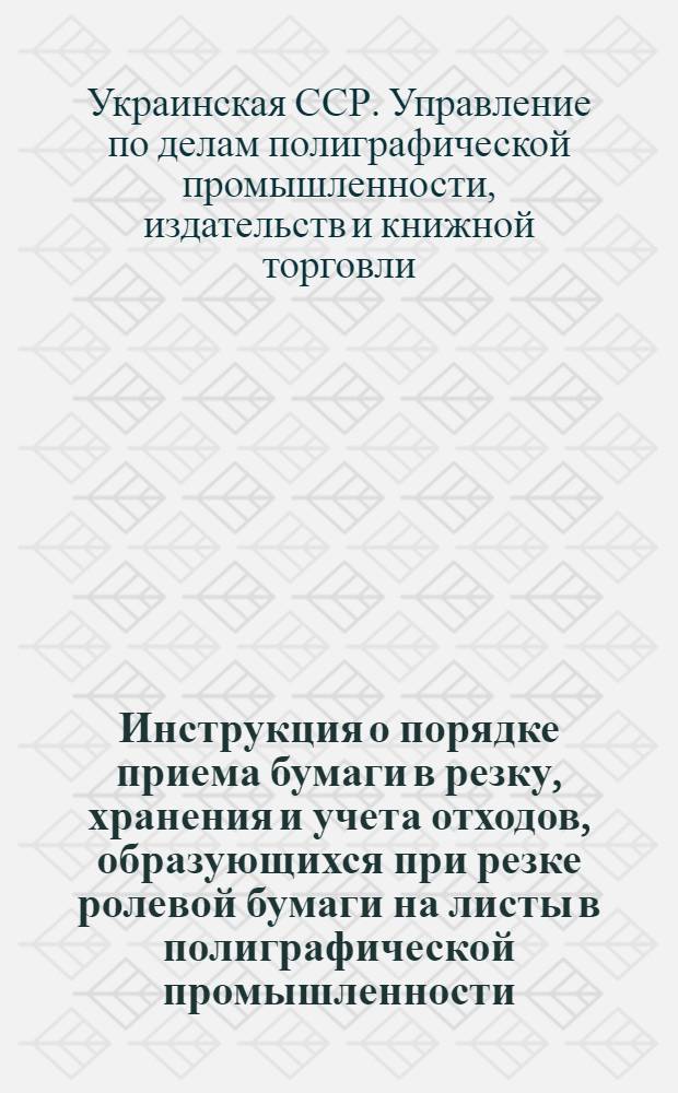 Инструкция о порядке приема бумаги в резку, хранения и учета отходов, образующихся при резке ролевой бумаги на листы в полиграфической промышленности