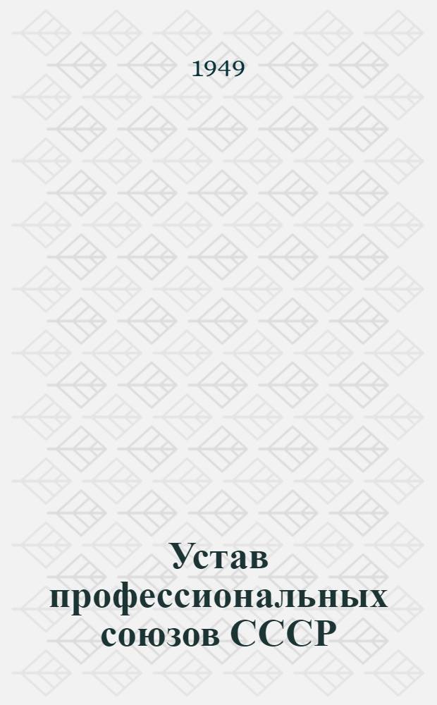 Устав профессиональных союзов СССР : Утв. X Съездом профсоюзов СССР (27-го апр. 1949 г.)