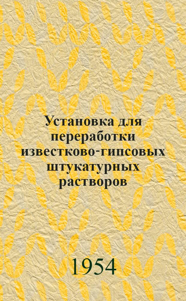 Установка для переработки известково-гипсовых штукатурных растворов : Предложение И.М. Пицыка