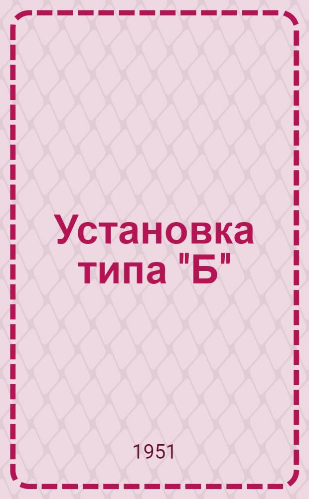 Установка типа "Б" : Описание и инструкция по эксплуатации