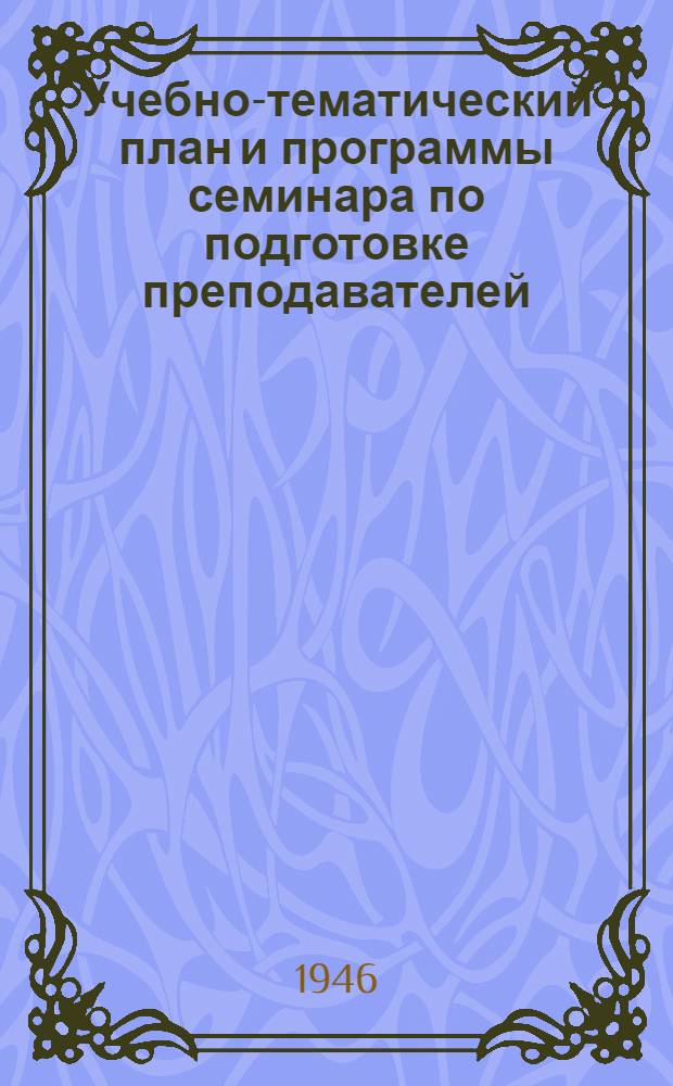 Учебно-тематический план и программы семинара по подготовке преподавателей (инструкторов) для занятий в кружках ГСО и БГСО из медицинских сестер, фельдшеров, студентов-медиков (последних курсов) и врачей : Утв. 19/XII-1945 г